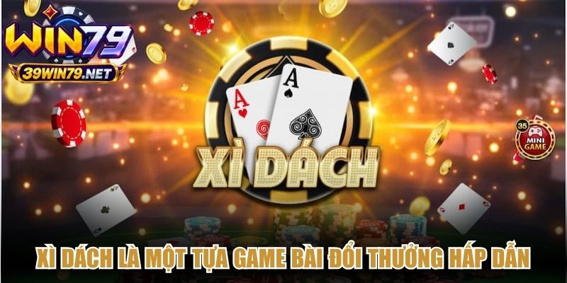 Xì dách là một tựa game bài đổi thưởng hấp dẫn thu hút đông đảo người chơi